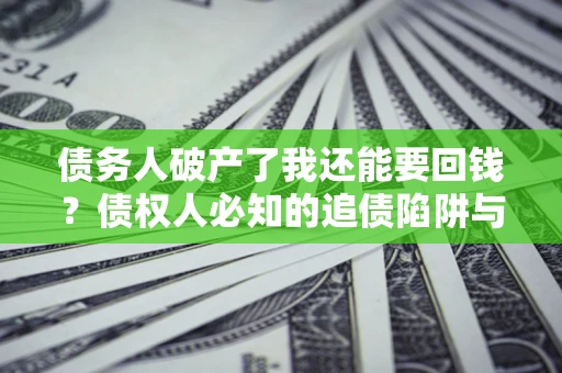 北京债务人破产了我还能要回钱？债权人必知的追债陷阱与破局之道