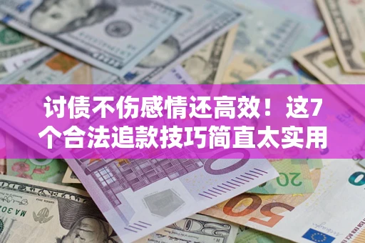 北京讨债不伤感情还高效！这7个合法追款技巧简直太实用