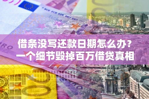 北京借条没写还款日期怎么办？一个细节毁掉百万借贷真相