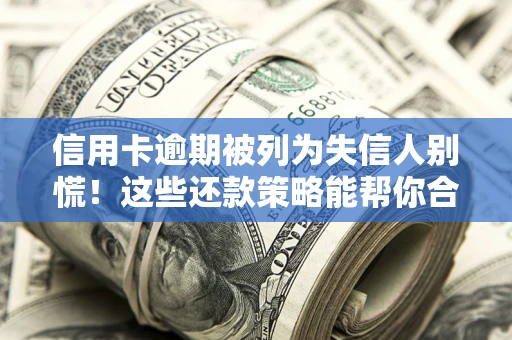 北京信用卡逾期被列为失信人别慌！这些还款策略能帮你合法止损