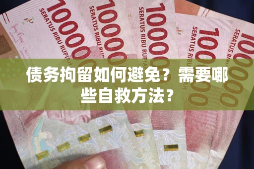 北京债务拘留如何避免？需要哪些自救方法？