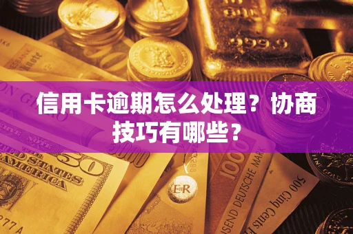 北京信用卡逾期怎么处理？协商技巧有哪些？