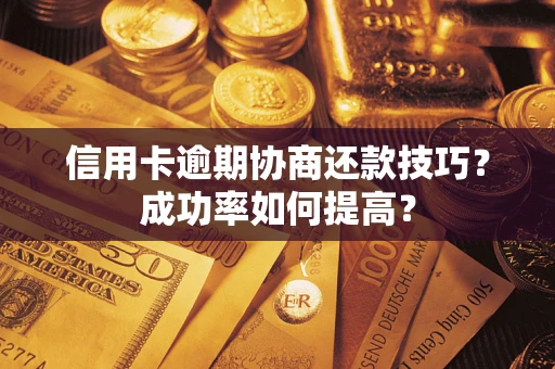 北京信用卡逾期协商还款技巧？成功率如何提高？