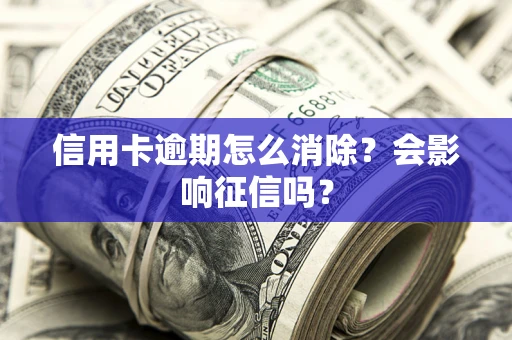 北京信用卡逾期怎么消除？会影响征信吗？