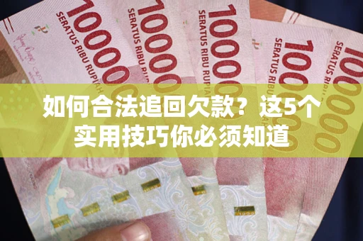 北京如何合法追回欠款？这5个实用技巧你必须知道