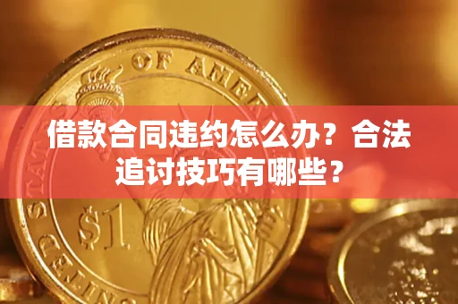 北京借款合同违约怎么办？合法追讨技巧有哪些？