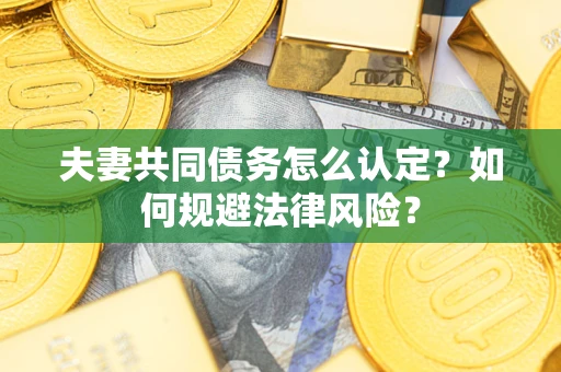 北京夫妻共同债务怎么认定？如何规避法律风险？