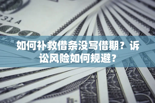 北京如何补救借条没写借期？诉讼风险如何规避？
