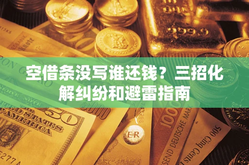 北京空借条没写谁还钱？三招化解纠纷和避雷指南
