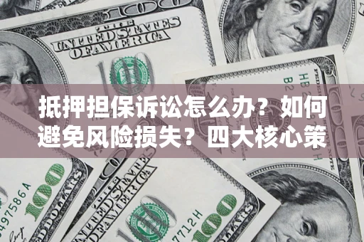 北京抵押担保诉讼怎么办？如何避免风险损失？四大核心策略全解读