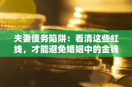 北京夫妻债务陷阱：看清这些红线，才能避免婚姻中的金钱危机