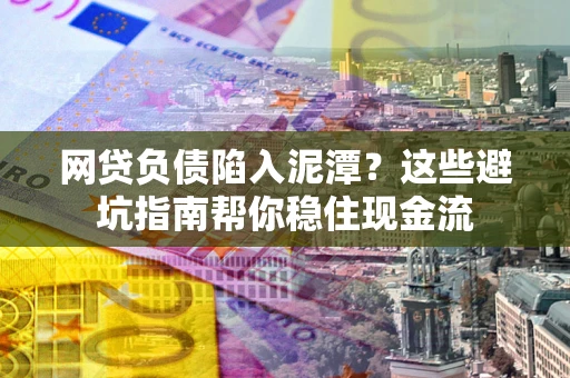 北京网贷负债陷入泥潭？这些避坑指南帮你稳住现金流