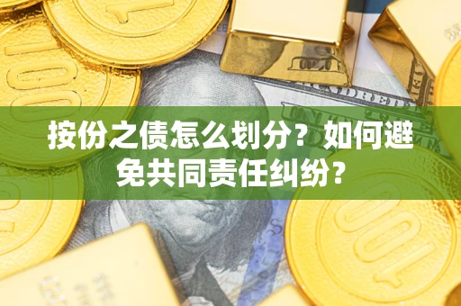 北京按份之债怎么划分？如何避免共同责任纠纷？