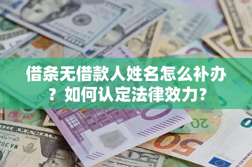 北京借条无借款人姓名怎么补办？如何认定法律效力？