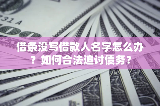 北京借条没写借款人名字怎么办？如何合法追讨债务？