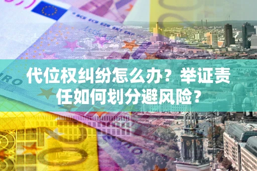 北京代位权纠纷怎么办？举证责任如何划分避风险？