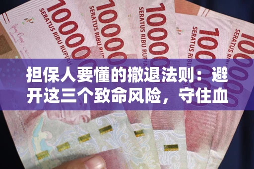北京担保人要懂的撤退法则：避开这三个致命风险，守住血汗钱