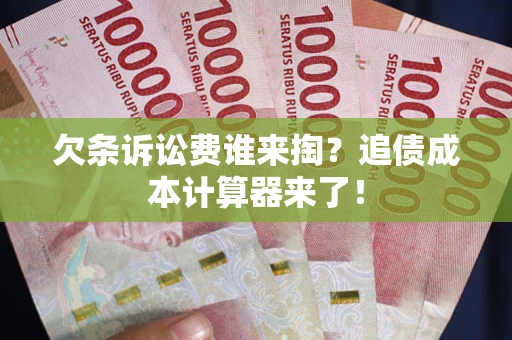 北京欠条诉讼费谁来掏？追债成本计算器来了！