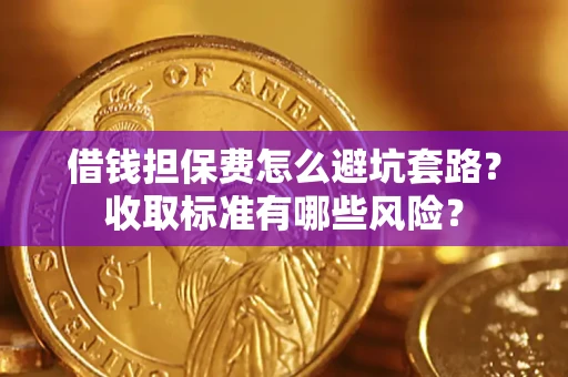 北京借钱担保费怎么避坑套路？收取标准有哪些风险？