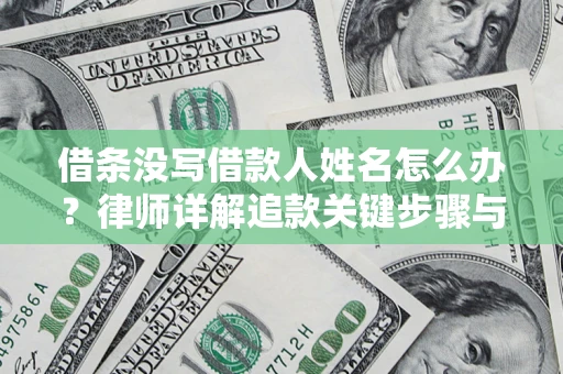 北京借条没写借款人姓名怎么办？律师详解追款关键步骤与证据链构建