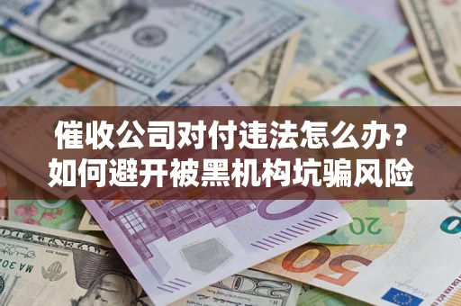 北京催收公司对付违法怎么办？如何避开被黑机构坑骗风险