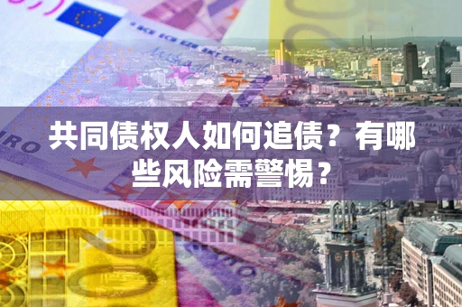 北京共同债权人如何追债？有哪些风险需警惕？