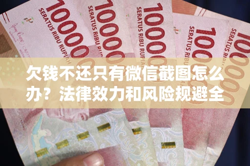 北京欠钱不还只有微信截图怎么办？法律效力和风险规避全解析