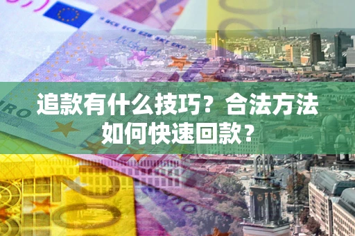 北京追款有什么技巧？合法方法如何快速回款？