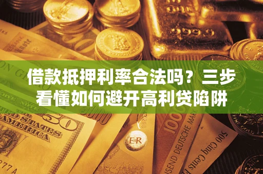北京借款抵押利率合法吗？三步看懂如何避开高利贷陷阱