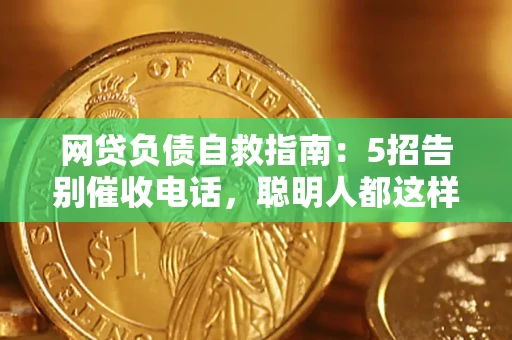 北京网贷负债自救指南：5招告别催收电话，聪明人都这样做