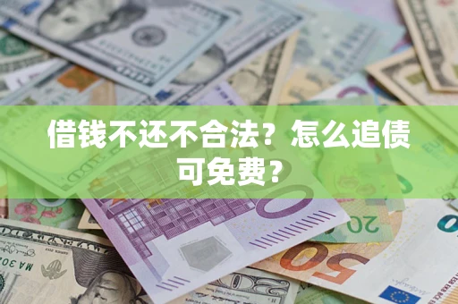 北京借钱不还不合法？怎么追债可免费？
