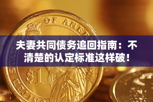 北京夫妻共同债务追回指南：不清楚的认定标准这样破！
