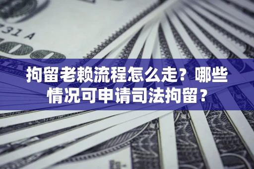 北京拘留老赖流程怎么走?哪些情况可申请司法拘留? 北京拘留老赖流程怎么走?哪些情况可申请司法拘留?