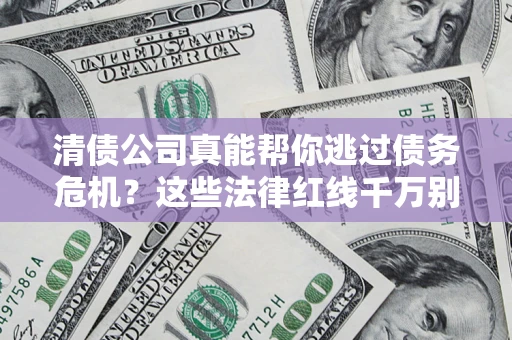 北京清债公司真能帮你逃过债务危机？这些法律红线千万别踩