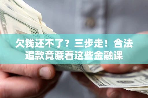 北京欠钱还不了？三步走！合法追款竟藏着这些金融课