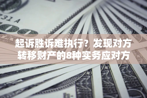 北京起诉胜诉难执行？发现对方转移财产的8种实务应对方案