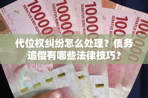 北京代位权纠纷怎么处理？债务追偿有哪些法律技巧？