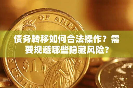 北京债务转移如何合法操作？需要规避哪些隐藏风险？