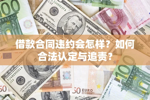 北京借款合同违约会怎样？如何合法认定与追责？