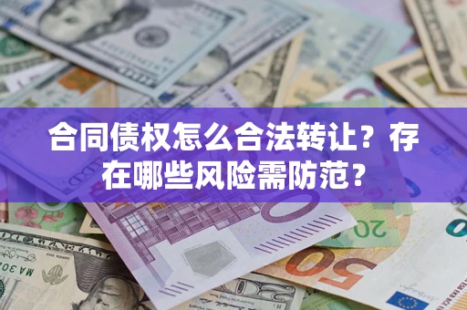 北京合同债权怎么合法转让？存在哪些风险需防范？