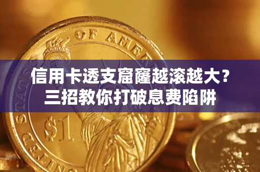 北京信用卡透支窟窿越滚越大？三招教你打破息费陷阱