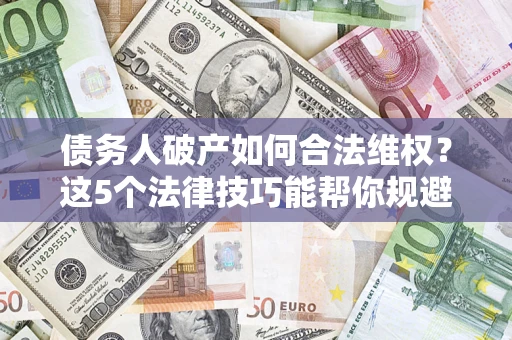 北京债务人破产如何合法维权？这5个法律技巧能帮你规避风险
