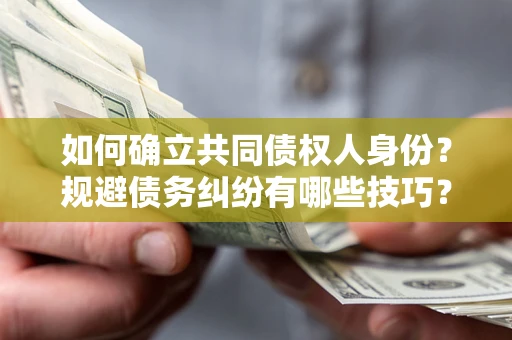 北京如何确立共同债权人身份？规避债务纠纷有哪些技巧？