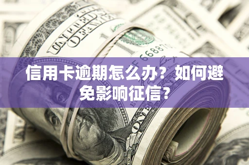 北京信用卡逾期怎么办？如何避免影响征信？