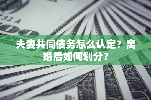 北京夫妻共同债务怎么认定？离婚后如何划分？