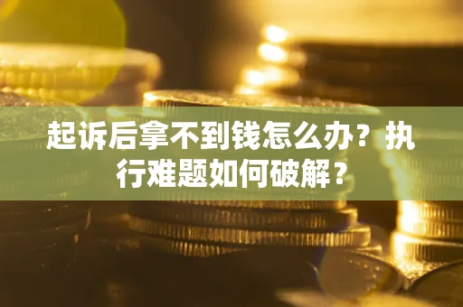 北京起诉后拿不到钱怎么办?执行难题如何破解? 北京起诉后拿不到钱怎么办?执行难题如何破解?