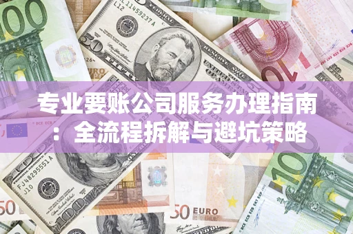 北京专业要账公司服务办理指南：全流程拆解与避坑策略