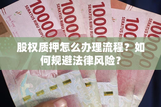 北京股权质押怎么办理流程？如何规避法律风险？