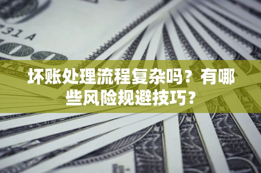 北京坏账处理流程复杂吗？有哪些风险规避技巧？