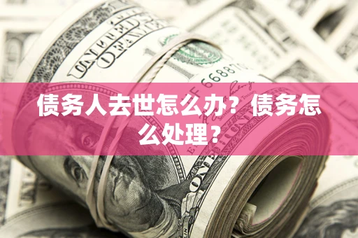 北京债务人去世怎么办？债务怎么处理？